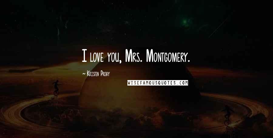 Kristen Proby Quotes: I love you, Mrs. Montgomery.