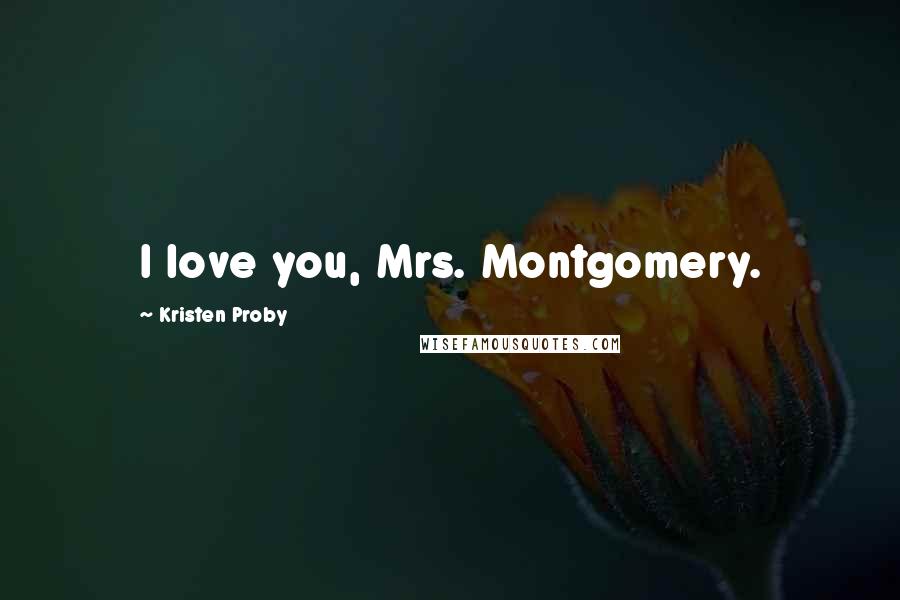 Kristen Proby Quotes: I love you, Mrs. Montgomery.