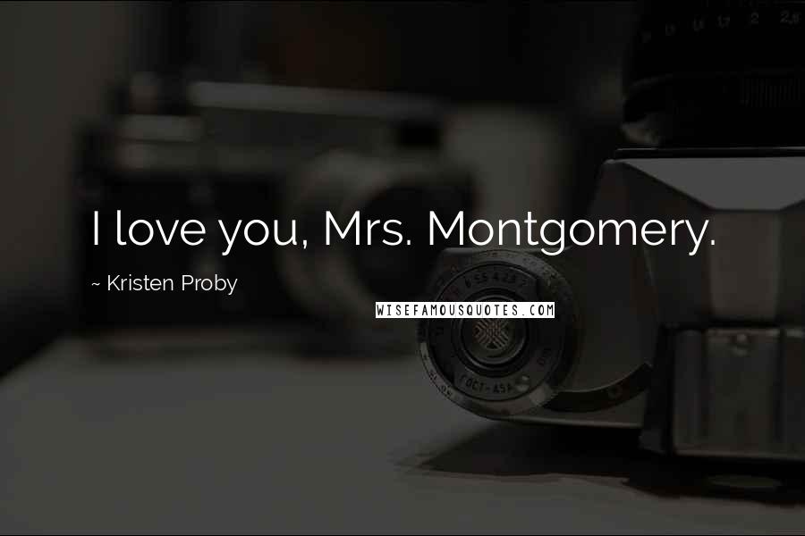 Kristen Proby Quotes: I love you, Mrs. Montgomery.