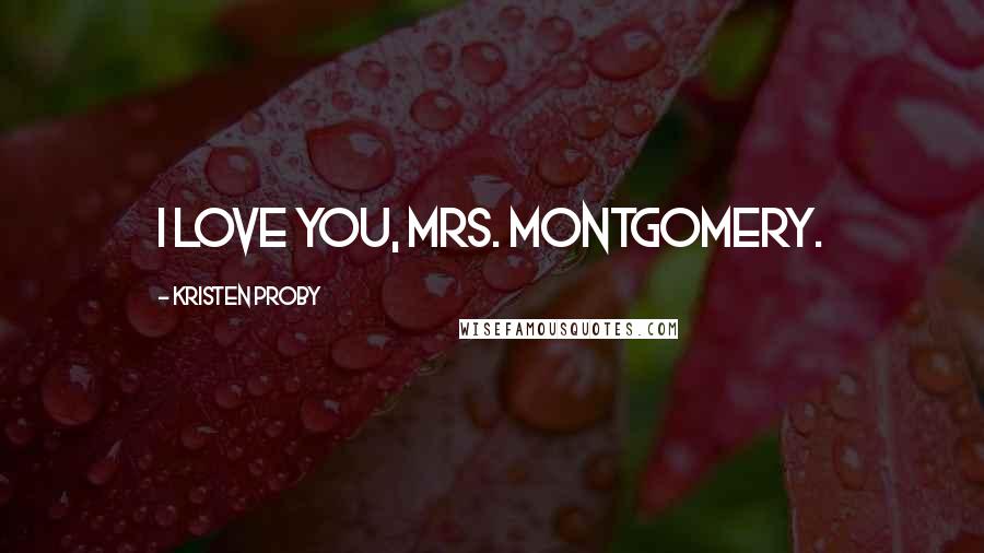 Kristen Proby Quotes: I love you, Mrs. Montgomery.