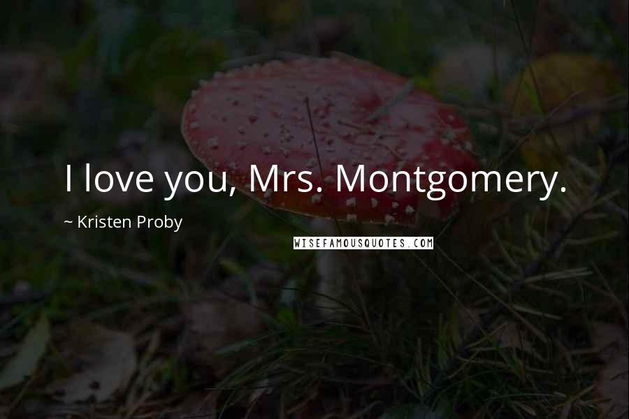 Kristen Proby Quotes: I love you, Mrs. Montgomery.