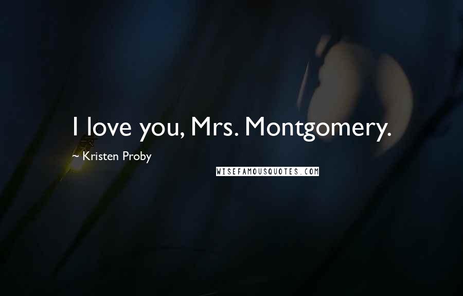 Kristen Proby Quotes: I love you, Mrs. Montgomery.