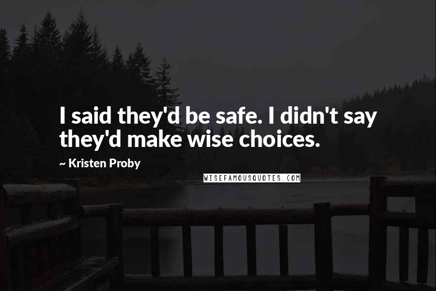 Kristen Proby Quotes: I said they'd be safe. I didn't say they'd make wise choices.