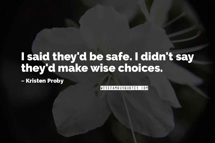 Kristen Proby Quotes: I said they'd be safe. I didn't say they'd make wise choices.