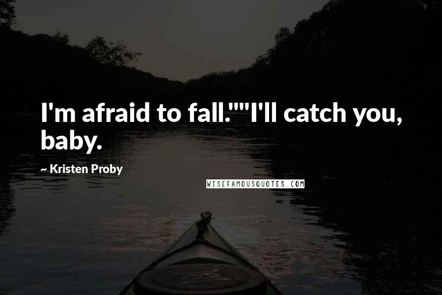 Kristen Proby Quotes: I'm afraid to fall.""I'll catch you, baby.