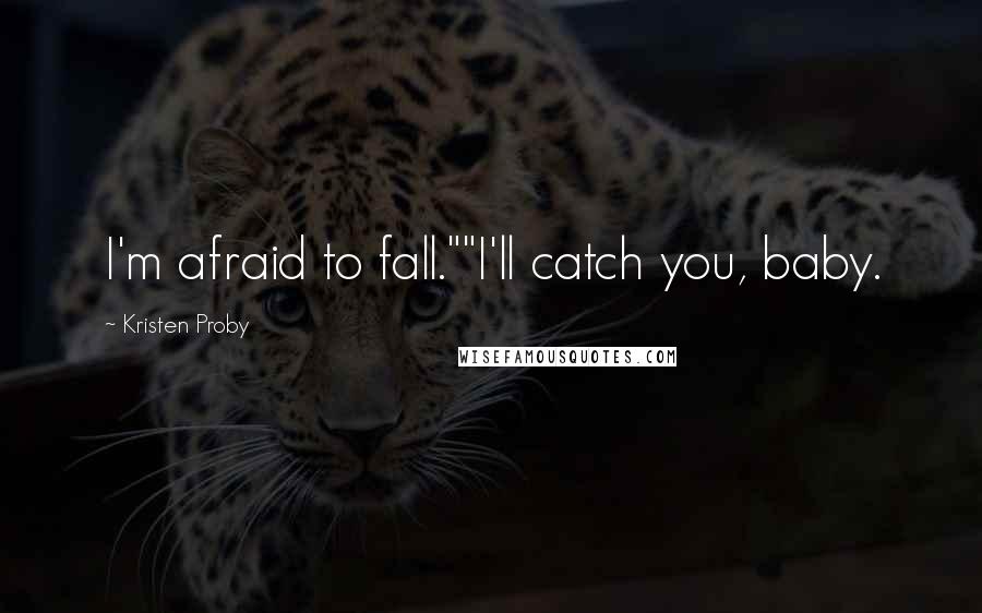 Kristen Proby Quotes: I'm afraid to fall.""I'll catch you, baby.