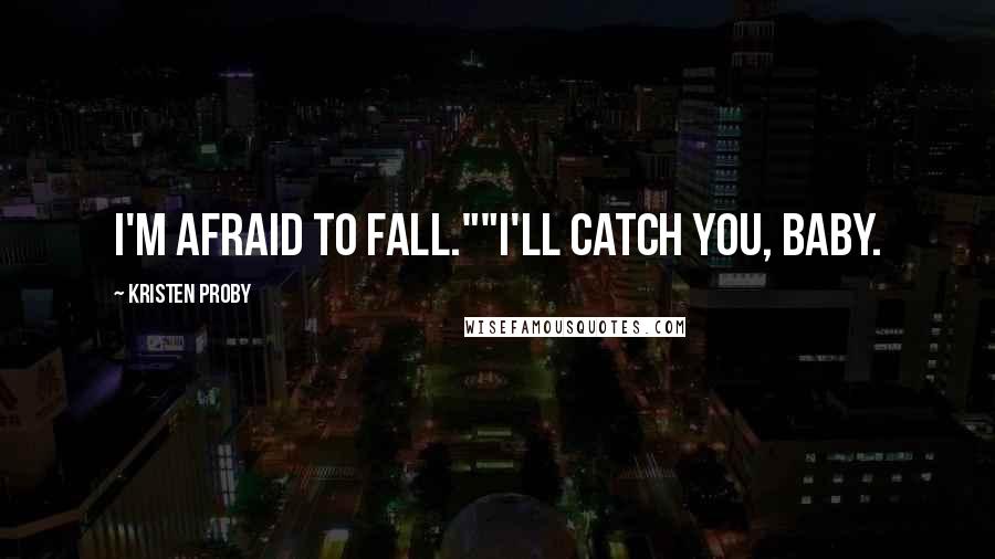 Kristen Proby Quotes: I'm afraid to fall.""I'll catch you, baby.