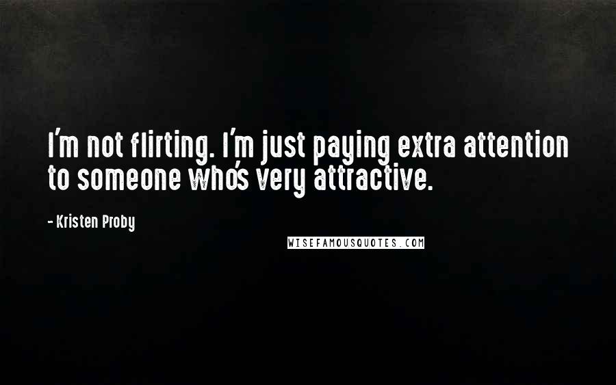 Kristen Proby Quotes: I'm not flirting. I'm just paying extra attention to someone who's very attractive.