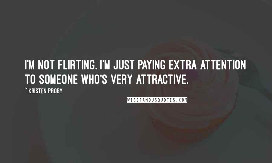 Kristen Proby Quotes: I'm not flirting. I'm just paying extra attention to someone who's very attractive.
