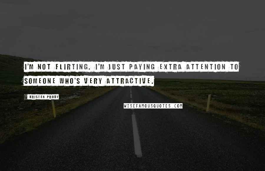 Kristen Proby Quotes: I'm not flirting. I'm just paying extra attention to someone who's very attractive.