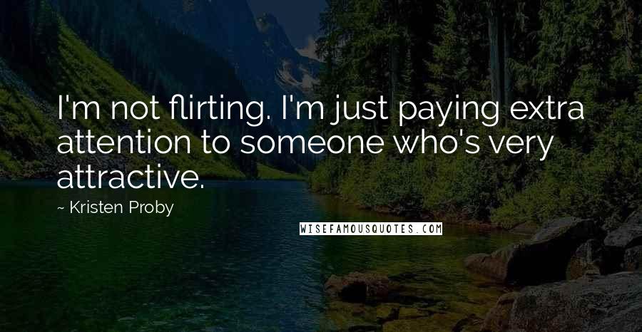 Kristen Proby Quotes: I'm not flirting. I'm just paying extra attention to someone who's very attractive.