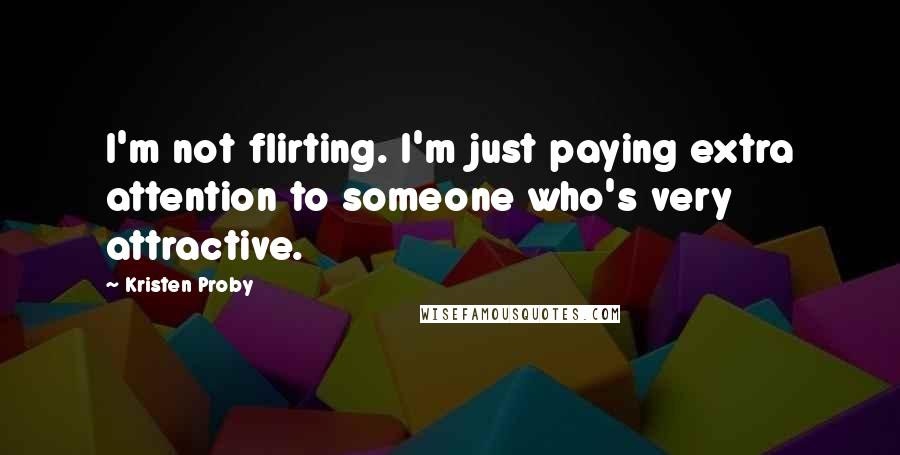 Kristen Proby Quotes: I'm not flirting. I'm just paying extra attention to someone who's very attractive.