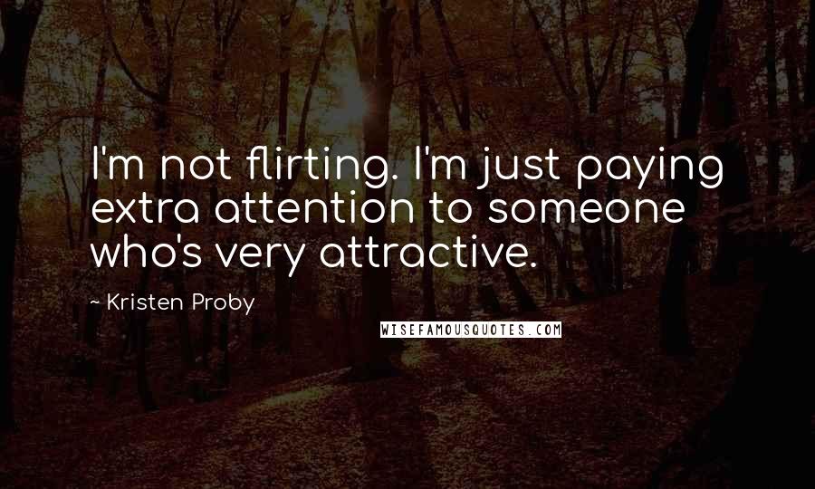 Kristen Proby Quotes: I'm not flirting. I'm just paying extra attention to someone who's very attractive.