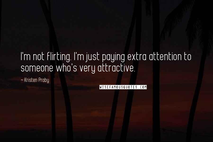 Kristen Proby Quotes: I'm not flirting. I'm just paying extra attention to someone who's very attractive.