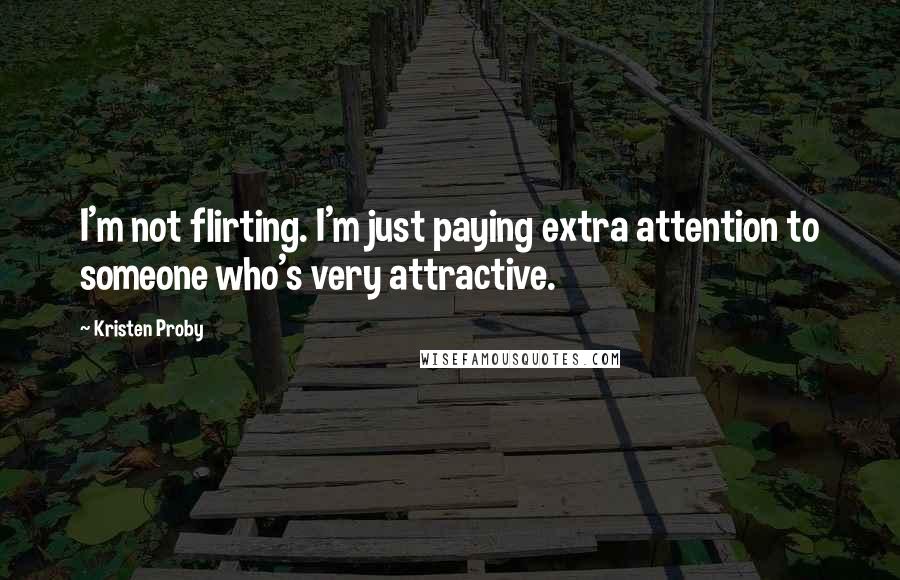 Kristen Proby Quotes: I'm not flirting. I'm just paying extra attention to someone who's very attractive.
