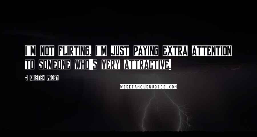 Kristen Proby Quotes: I'm not flirting. I'm just paying extra attention to someone who's very attractive.
