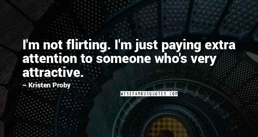 Kristen Proby Quotes: I'm not flirting. I'm just paying extra attention to someone who's very attractive.