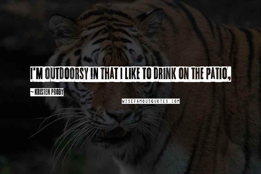 Kristen Proby Quotes: I'm outdoorsy in that I like to drink on the patio,