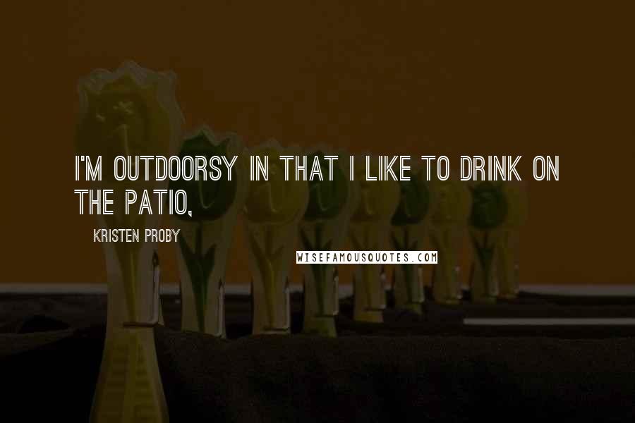 Kristen Proby Quotes: I'm outdoorsy in that I like to drink on the patio,