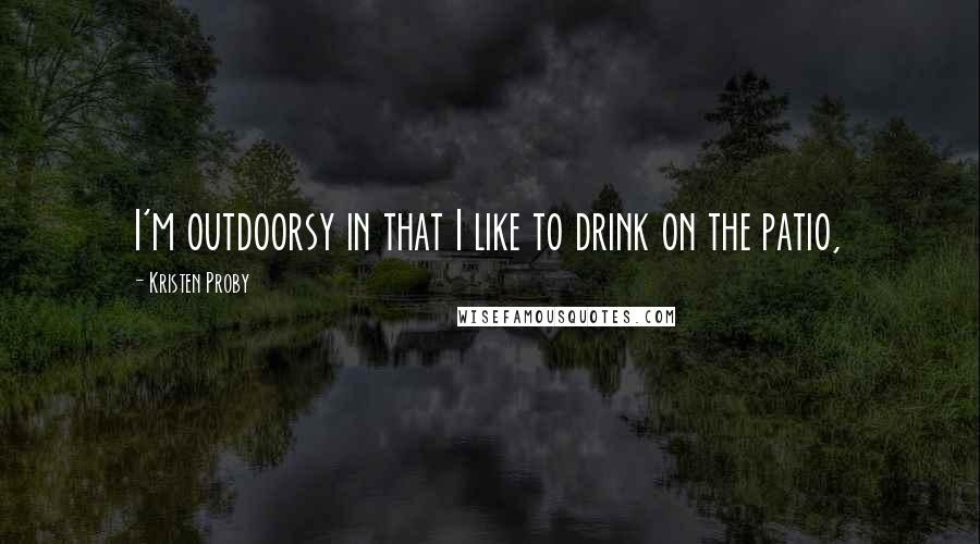 Kristen Proby Quotes: I'm outdoorsy in that I like to drink on the patio,