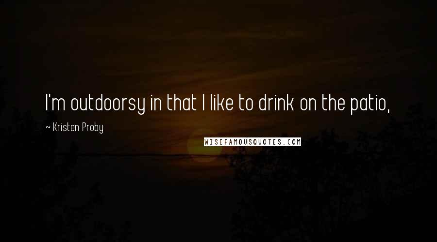 Kristen Proby Quotes: I'm outdoorsy in that I like to drink on the patio,