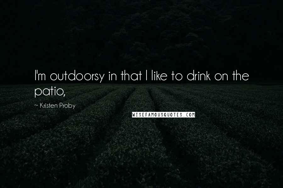 Kristen Proby Quotes: I'm outdoorsy in that I like to drink on the patio,