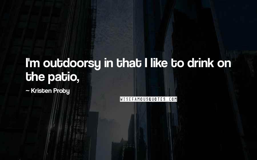 Kristen Proby Quotes: I'm outdoorsy in that I like to drink on the patio,