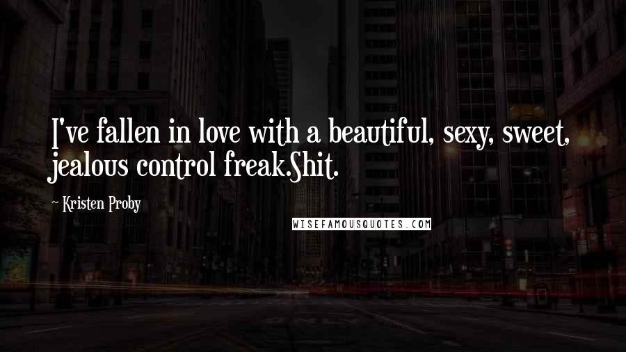 Kristen Proby Quotes: I've fallen in love with a beautiful, sexy, sweet, jealous control freak.Shit.