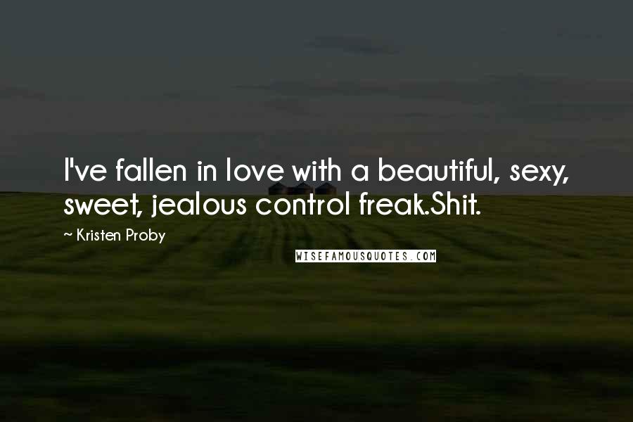 Kristen Proby Quotes: I've fallen in love with a beautiful, sexy, sweet, jealous control freak.Shit.
