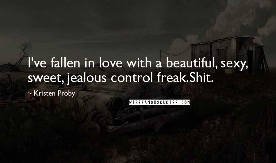 Kristen Proby Quotes: I've fallen in love with a beautiful, sexy, sweet, jealous control freak.Shit.