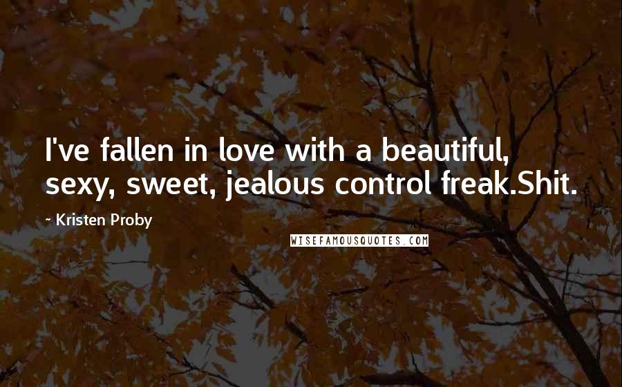 Kristen Proby Quotes: I've fallen in love with a beautiful, sexy, sweet, jealous control freak.Shit.