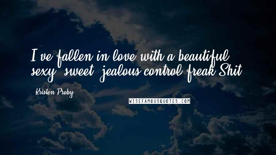 Kristen Proby Quotes: I've fallen in love with a beautiful, sexy, sweet, jealous control freak.Shit.