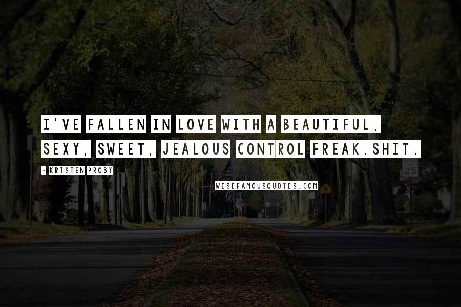 Kristen Proby Quotes: I've fallen in love with a beautiful, sexy, sweet, jealous control freak.Shit.