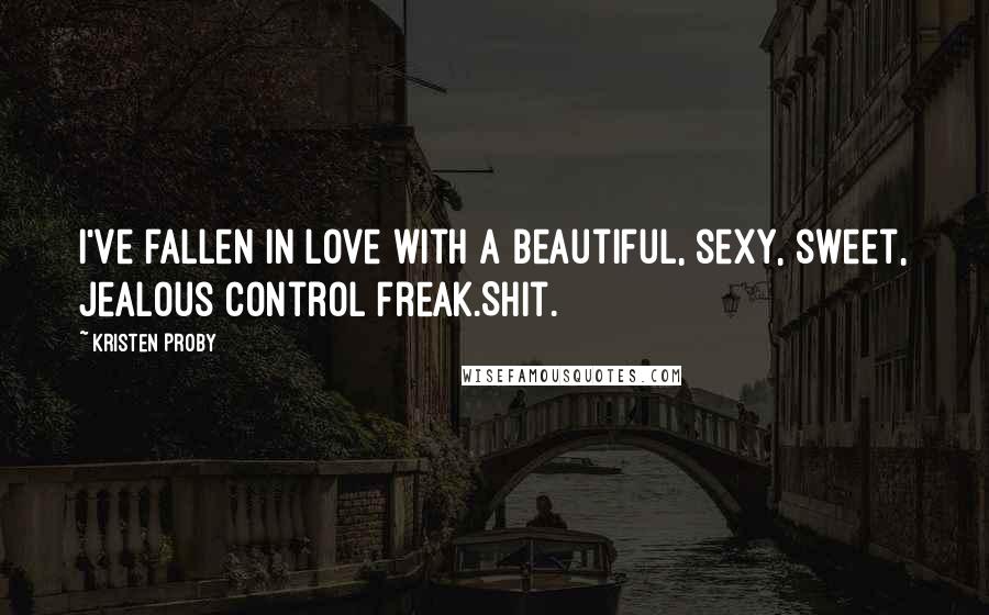 Kristen Proby Quotes: I've fallen in love with a beautiful, sexy, sweet, jealous control freak.Shit.