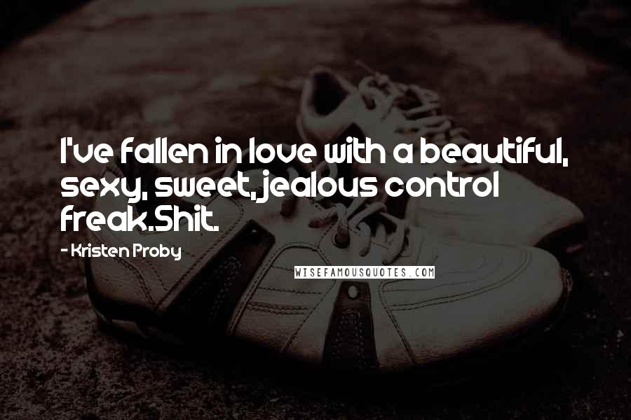 Kristen Proby Quotes: I've fallen in love with a beautiful, sexy, sweet, jealous control freak.Shit.
