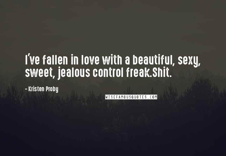 Kristen Proby Quotes: I've fallen in love with a beautiful, sexy, sweet, jealous control freak.Shit.