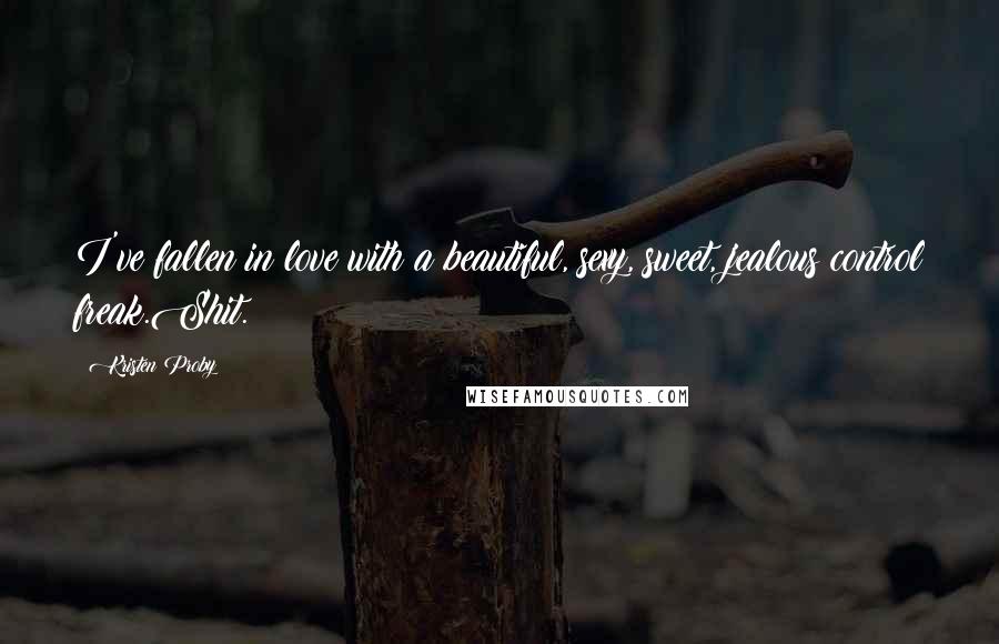 Kristen Proby Quotes: I've fallen in love with a beautiful, sexy, sweet, jealous control freak.Shit.
