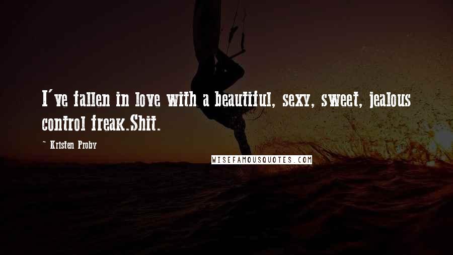 Kristen Proby Quotes: I've fallen in love with a beautiful, sexy, sweet, jealous control freak.Shit.