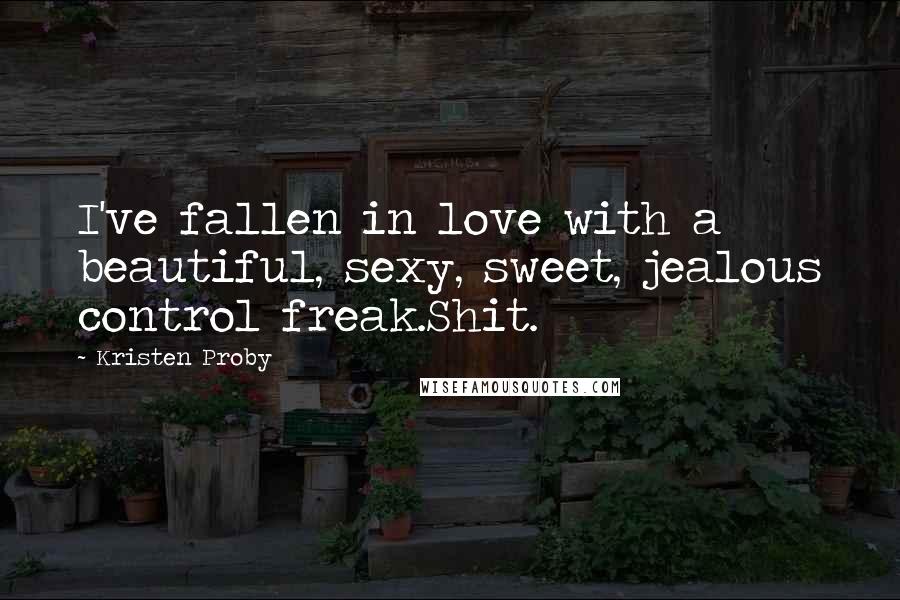 Kristen Proby Quotes: I've fallen in love with a beautiful, sexy, sweet, jealous control freak.Shit.