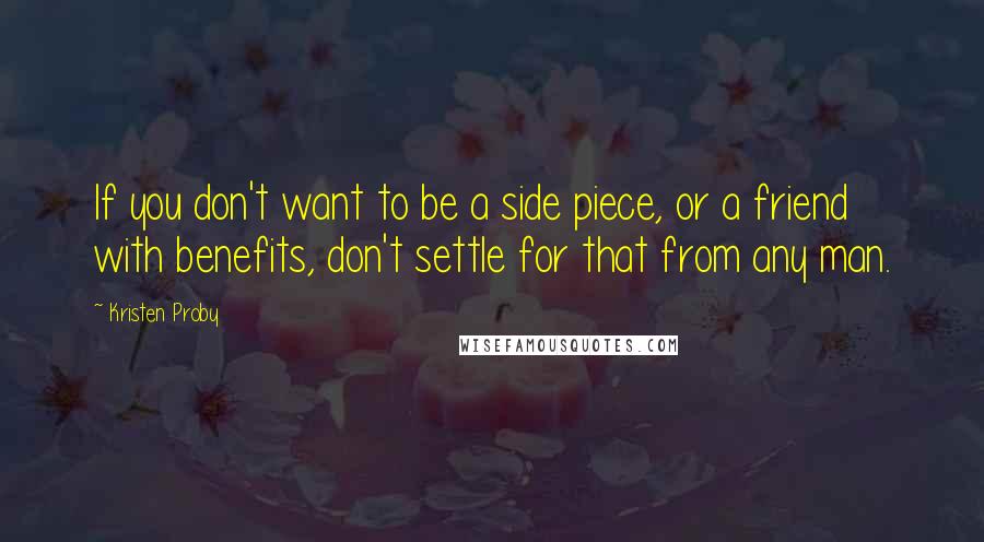 Kristen Proby Quotes: If you don't want to be a side piece, or a friend with benefits, don't settle for that from any man.