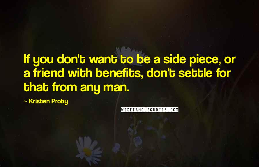 Kristen Proby Quotes: If you don't want to be a side piece, or a friend with benefits, don't settle for that from any man.