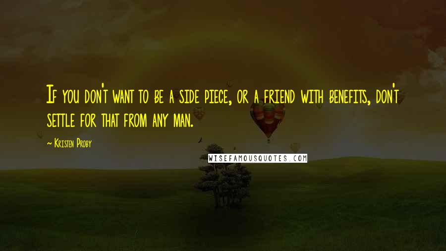 Kristen Proby Quotes: If you don't want to be a side piece, or a friend with benefits, don't settle for that from any man.