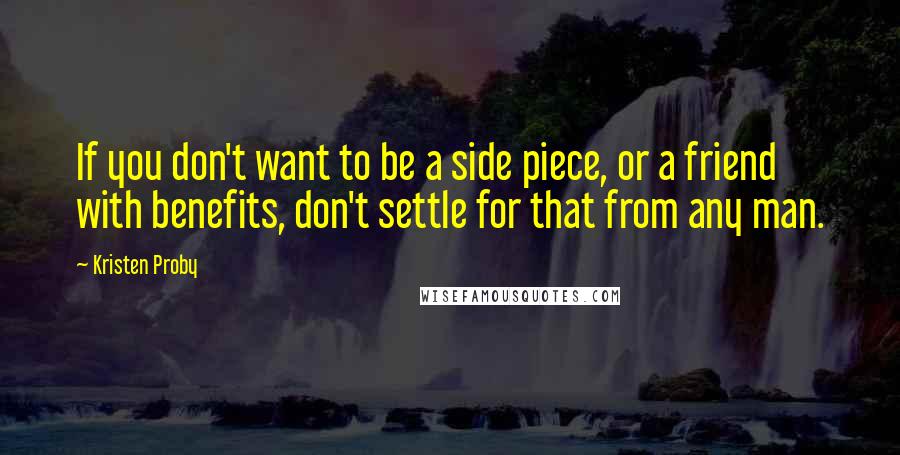 Kristen Proby Quotes: If you don't want to be a side piece, or a friend with benefits, don't settle for that from any man.