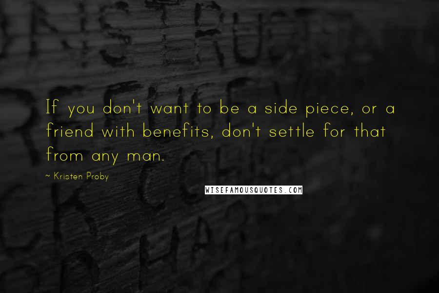 Kristen Proby Quotes: If you don't want to be a side piece, or a friend with benefits, don't settle for that from any man.