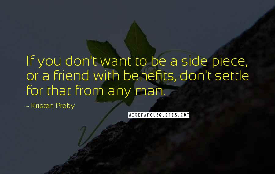 Kristen Proby Quotes: If you don't want to be a side piece, or a friend with benefits, don't settle for that from any man.