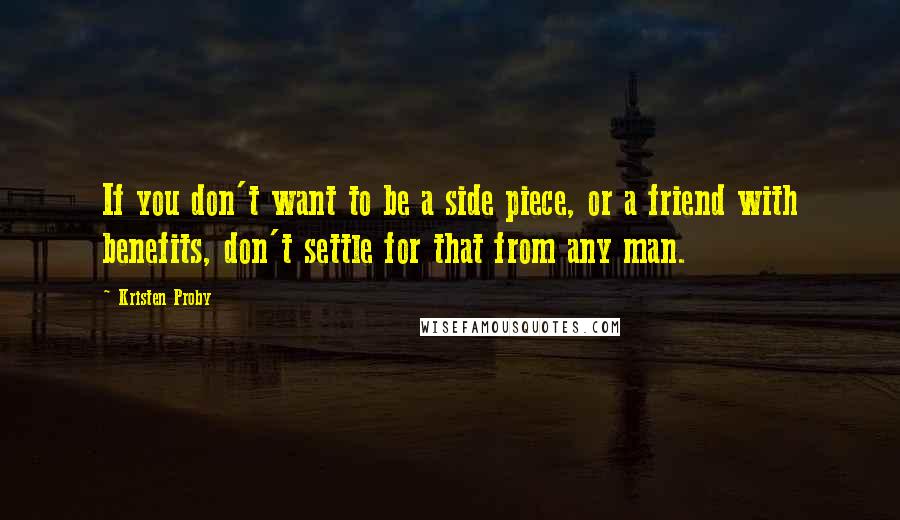 Kristen Proby Quotes: If you don't want to be a side piece, or a friend with benefits, don't settle for that from any man.