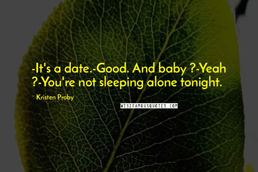 Kristen Proby Quotes: -It's a date.-Good. And baby ?-Yeah ?-You're not sleeping alone tonight.