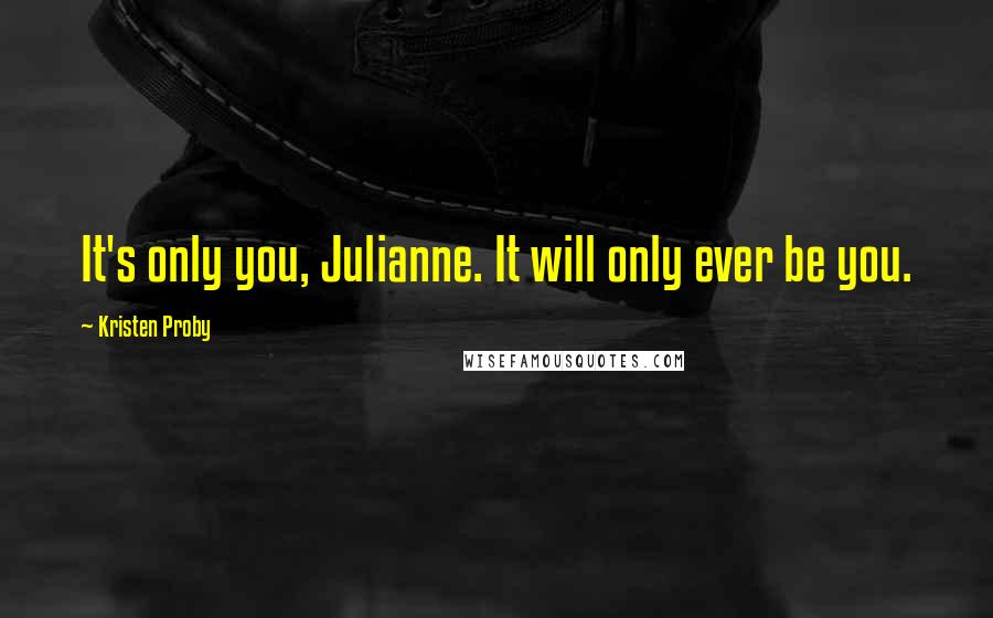 Kristen Proby Quotes: It's only you, Julianne. It will only ever be you.