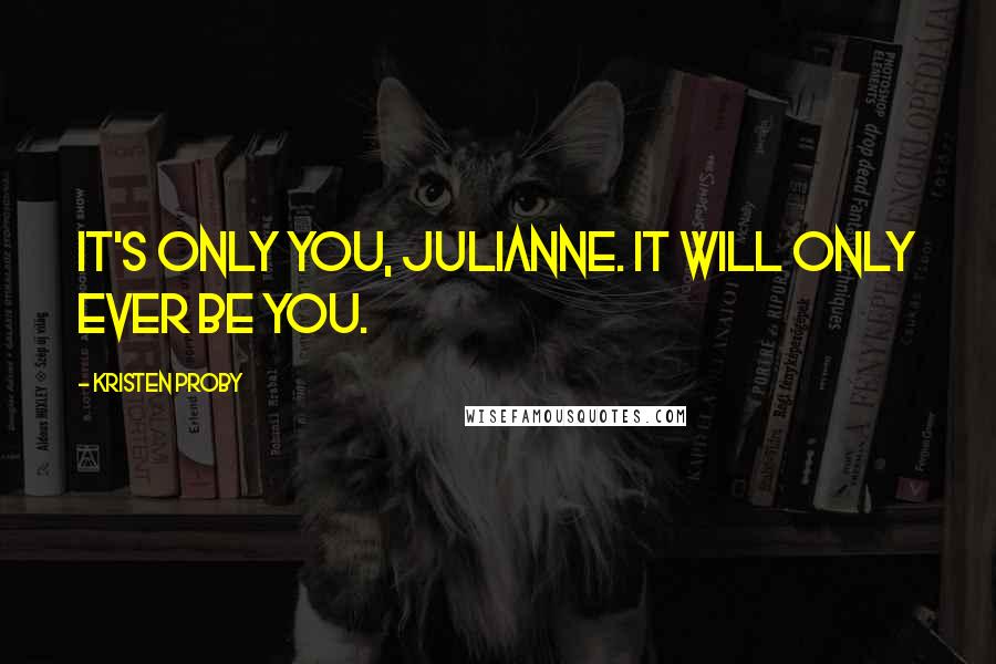 Kristen Proby Quotes: It's only you, Julianne. It will only ever be you.