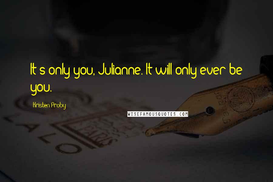 Kristen Proby Quotes: It's only you, Julianne. It will only ever be you.